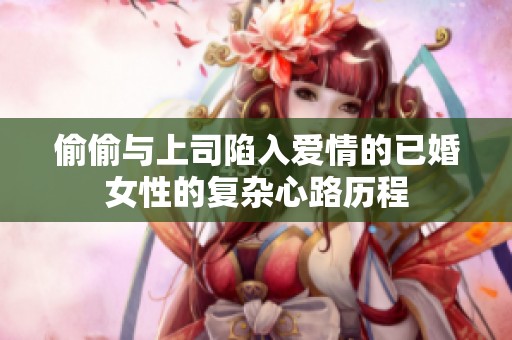 偷偷与上司陷入爱情的已婚女性的复杂心路历程