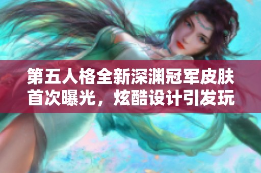 第五人格全新深渊冠军皮肤首次曝光，炫酷设计引发玩家热烈讨论与期待