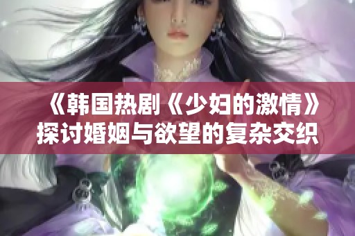 《韩国热剧《少妇的激情》探讨婚姻与欲望的复杂交织》