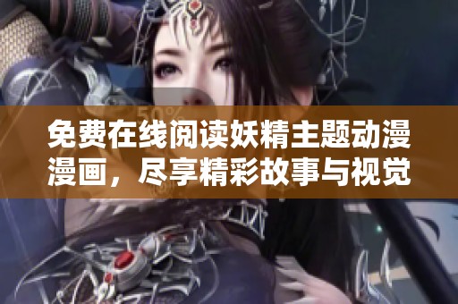 免费在线阅读妖精主题动漫漫画，尽享精彩故事与视觉盛宴