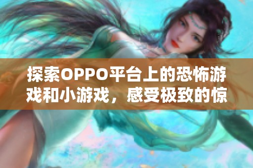 探索OPPO平台上的恐怖游戏和小游戏，感受极致的惊悚体验与心跳加速的快感