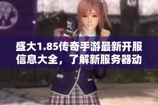 盛大1.85传奇手游最新开服信息大全，了解新服务器动态与开启时间尽在英才新服网！