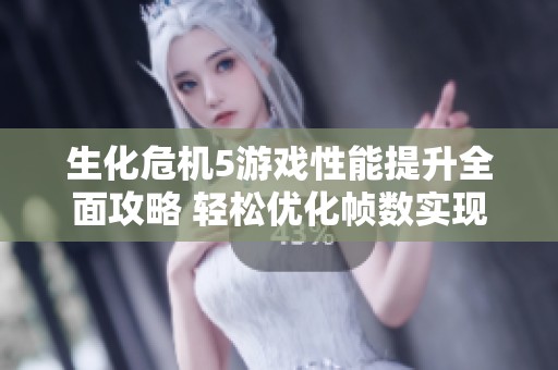 生化危机5游戏性能提升全面攻略 轻松优化帧数实现流畅体验