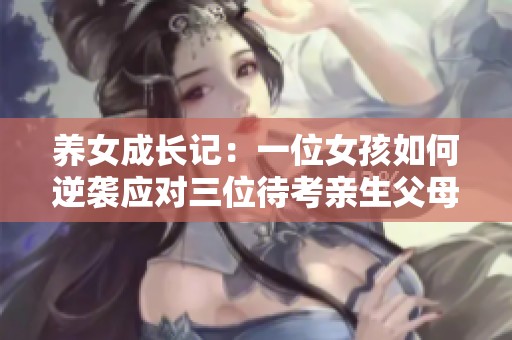 养女成长记：一位女孩如何逆袭应对三位待考亲生父母