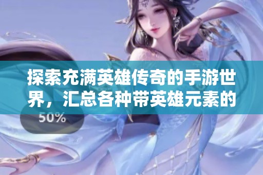 探索充满英雄传奇的手游世界，汇总各种带英雄元素的热门游戏推荐