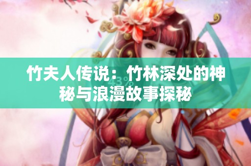 竹夫人传说：竹林深处的神秘与浪漫故事探秘