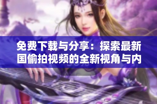免费下载与分享：探索最新国偷拍视频的全新视角与内容