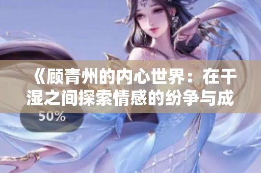 《顾青州的内心世界：在干湿之间探索情感的纷争与成长》