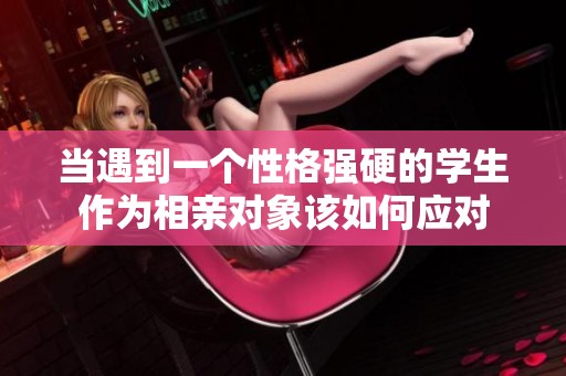 当遇到一个性格强硬的学生作为相亲对象该如何应对