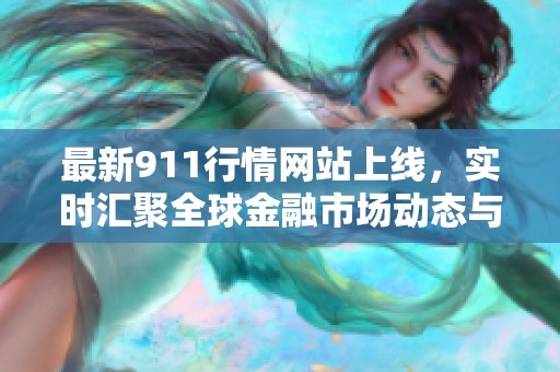 最新911行情网站上线，实时汇聚全球金融市场动态与资讯