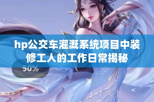hp公交车灌溉系统项目中装修工人的工作日常揭秘