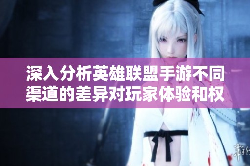 深入分析英雄联盟手游不同渠道的差异对玩家体验和权益的影响