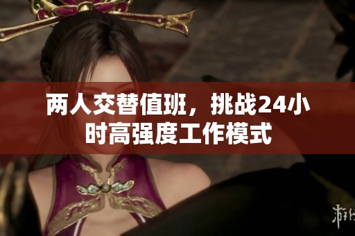 两人交替值班，挑战24小时高强度工作模式