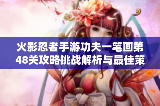 火影忍者手游功夫一笔画第48关攻略挑战解析与最佳策略分享