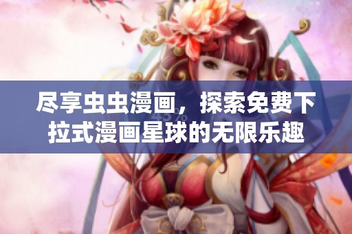 尽享虫虫漫画，探索免费下拉式漫画星球的无限乐趣