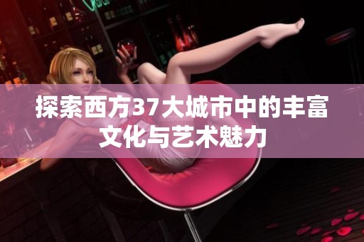 探索西方37大城市中的丰富文化与艺术魅力