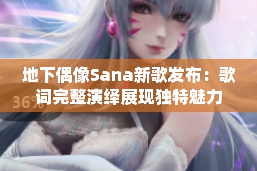 地下偶像Sana新歌发布：歌词完整演绎展现独特魅力