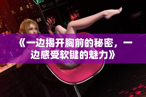 《一边揭开胸前的秘密，一边感受软键的魅力》