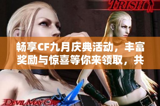 畅享CF九月庆典活动，丰富奖励与惊喜等你来领取，共同欢庆这个精彩时刻