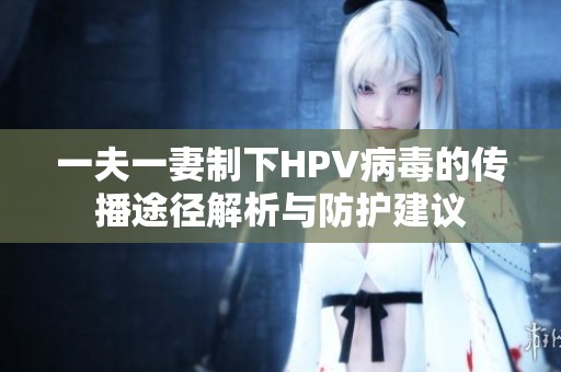 一夫一妻制下HPV病毒的传播途径解析与防护建议