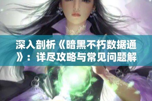 深入剖析《暗黑不朽数据通》：详尽攻略与常见问题解决方案全攻略