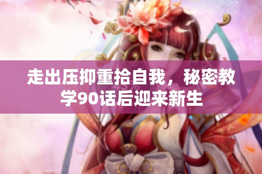 走出压抑重拾自我，秘密教学90话后迎来新生