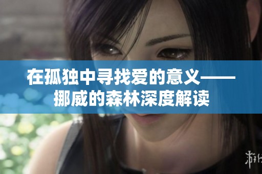 在孤独中寻找爱的意义——挪威的森林深度解读