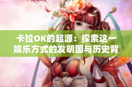 卡拉OK的起源：探索这一娱乐方式的发明国与历史背景