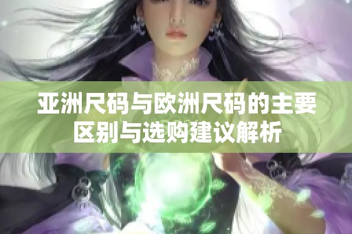 亚洲尺码与欧洲尺码的主要区别与选购建议解析