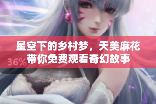 星空下的乡村梦，天美麻花带你免费观看奇幻故事
