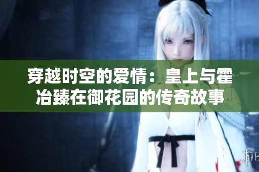 穿越时空的爱情：皇上与霍冶臻在御花园的传奇故事