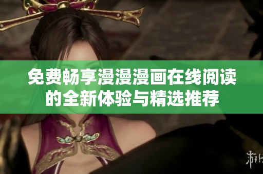 免费畅享漫漫漫画在线阅读的全新体验与精选推荐