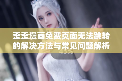 歪歪漫画免费页面无法跳转的解决方法与常见问题解析