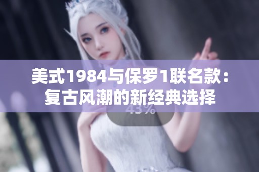 美式1984与保罗1联名款：复古风潮的新经典选择