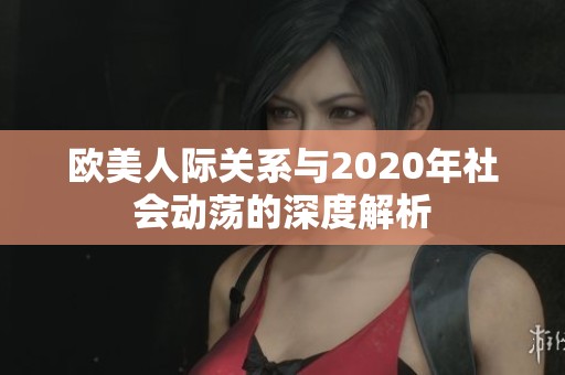 欧美人际关系与2020年社会动荡的深度解析