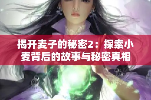揭开麦子的秘密2：探索小麦背后的故事与秘密真相