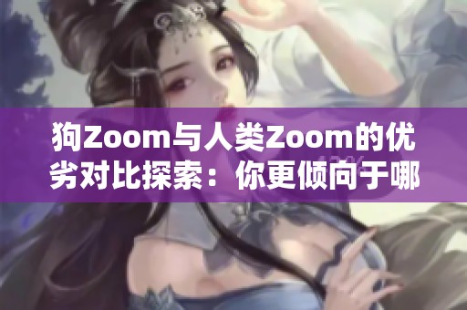 狗Zoom与人类Zoom的优劣对比探索：你更倾向于哪种视频会议方式