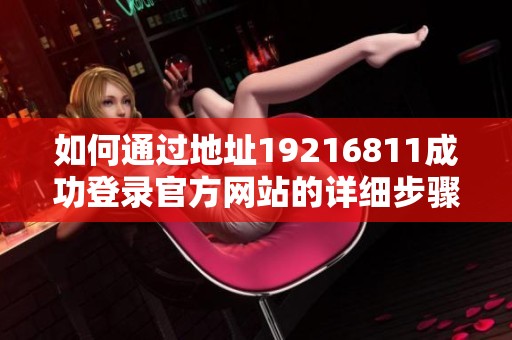 如何通过地址19216811成功登录官方网站的详细步骤与指南