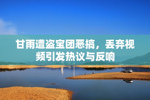 甘雨遭盗宝团恶搞，丢弃视频引发热议与反响