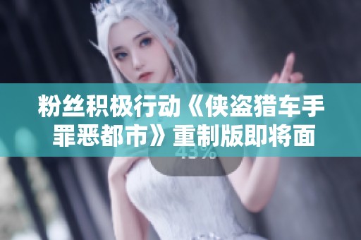 粉丝积极行动《侠盗猎车手 罪恶都市》重制版即将面世引发众多期待