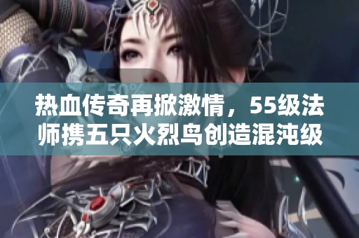 热血传奇再掀激情，55级法师携五只火烈鸟创造混沌级项链传奇体验