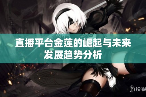 直播平台金莲的崛起与未来发展趋势分析