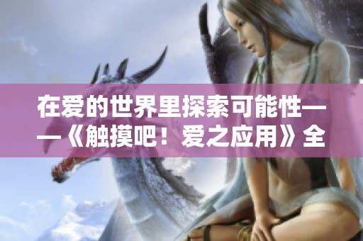 在爱的世界里探索可能性——《触摸吧！爱之应用》全新游戏体验