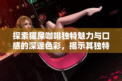 探索猫屎咖啡独特魅力与口感的深邃色彩，揭示其独特风味的秘密之旅