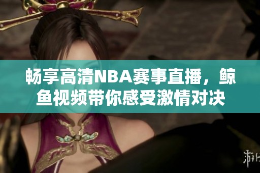 畅享高清NBA赛事直播，鲸鱼视频带你感受激情对决