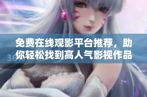 免费在线观影平台推荐，助你轻松找到高人气影视作品