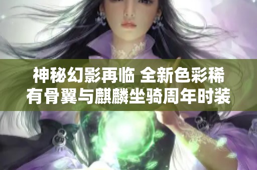 神秘幻影再临 全新色彩稀有骨翼与麒麟坐骑周年时装一同揭晓