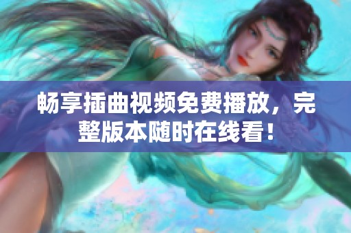 畅享插曲视频免费播放，完整版本随时在线看！