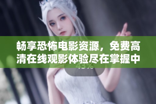 畅享恐怖电影资源，免费高清在线观影体验尽在掌握中