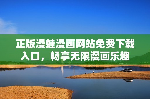 正版漫蛙漫画网站免费下载入口，畅享无限漫画乐趣